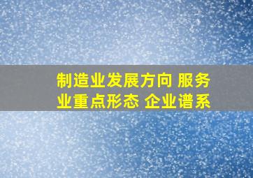 制造业发展方向 服务业重点形态 企业谱系